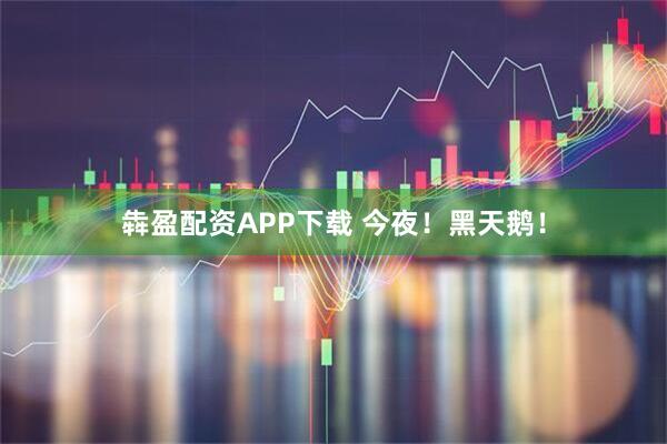 犇盈配资APP下载 今夜！黑天鹅！