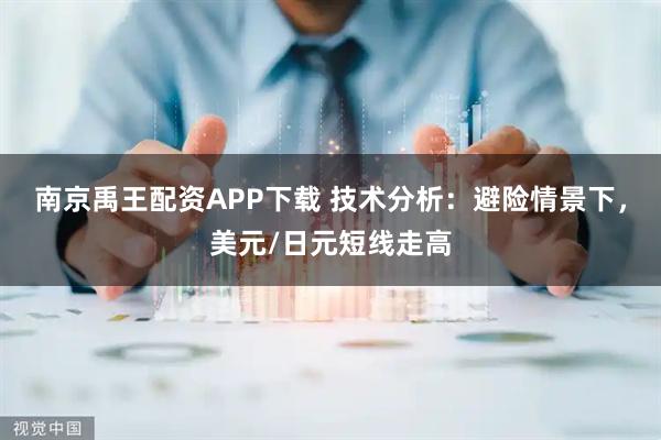 南京禹王配资APP下载 技术分析：避险情景下，美元/日元短线走高