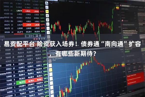 易资配平台 险资获入场券！债券通“南向通”扩容，有哪些新期待？