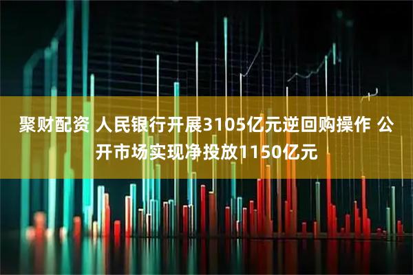 聚财配资 人民银行开展3105亿元逆回购操作 公开市场实现净投放1150亿元