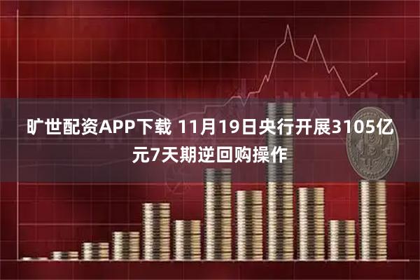 旷世配资APP下载 11月19日央行开展3105亿元7天期逆回购操作