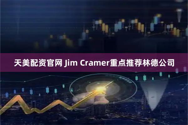 天美配资官网 Jim Cramer重点推荐林德公司