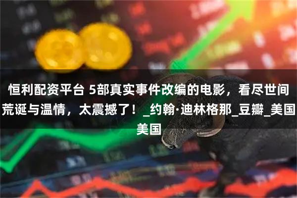 恒利配资平台 5部真实事件改编的电影，看尽世间荒诞与温情，太震撼了！_约翰·迪林格那_豆瓣_美国